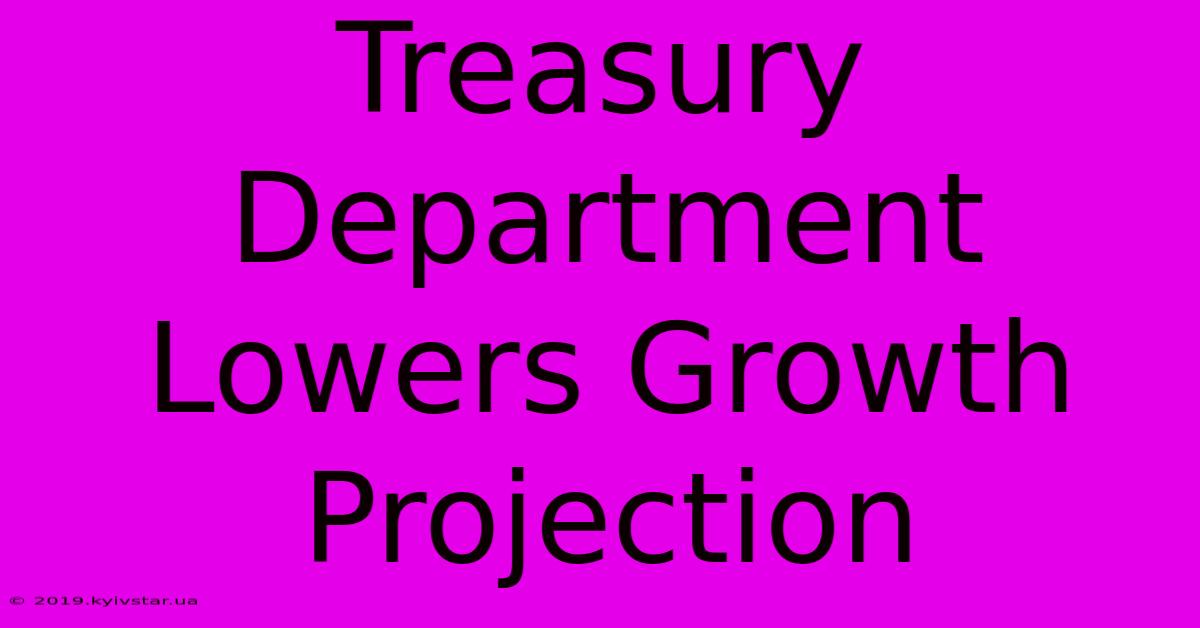 Treasury Department Lowers Growth Projection