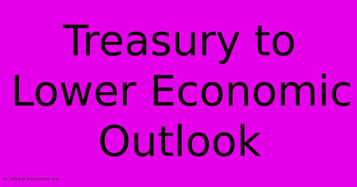 Treasury To Lower Economic Outlook