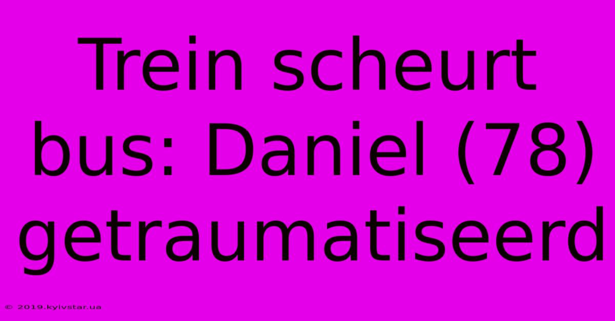 Trein Scheurt Bus: Daniel (78) Getraumatiseerd