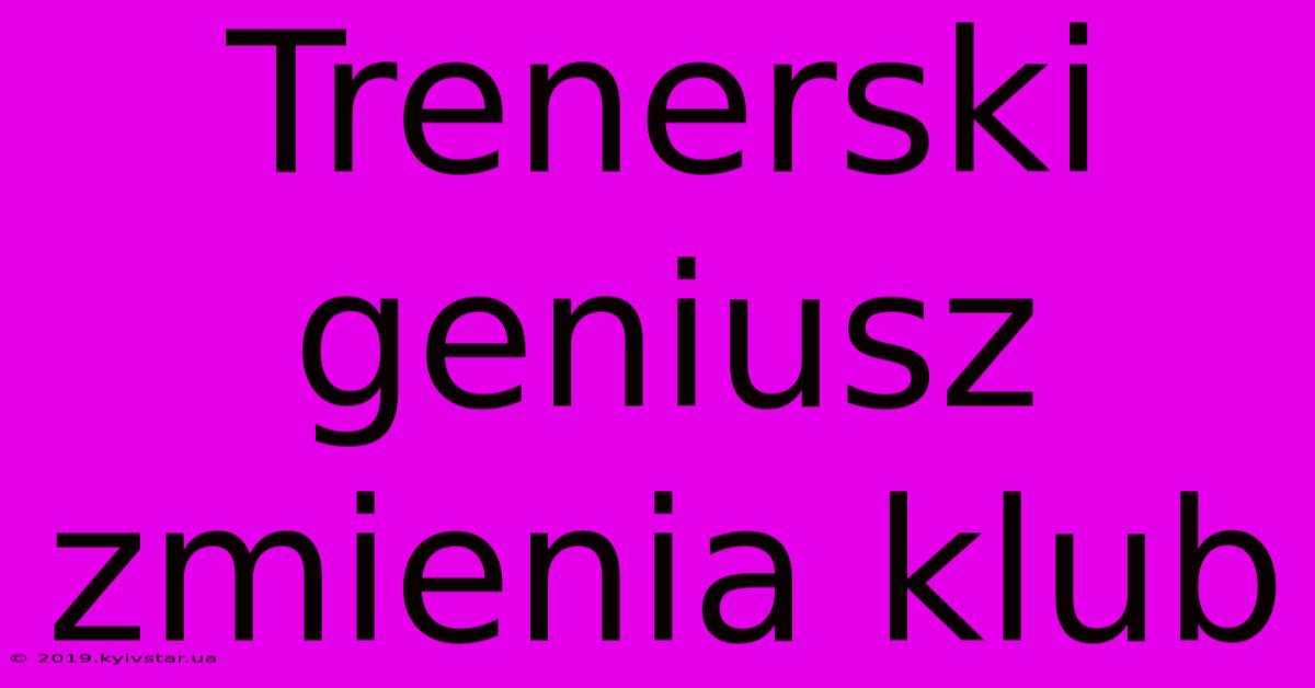 Trenerski Geniusz Zmienia Klub