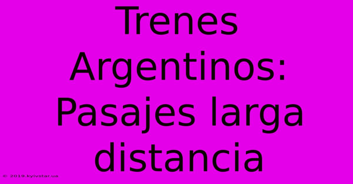 Trenes Argentinos: Pasajes Larga Distancia