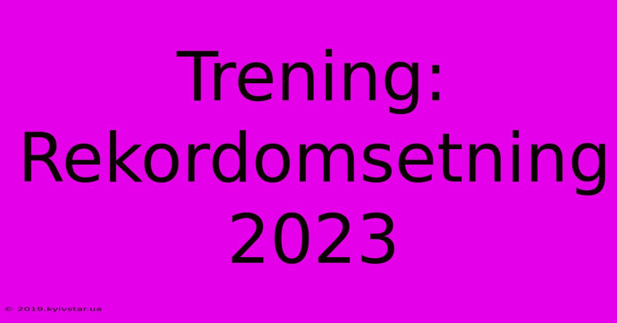 Trening: Rekordomsetning 2023