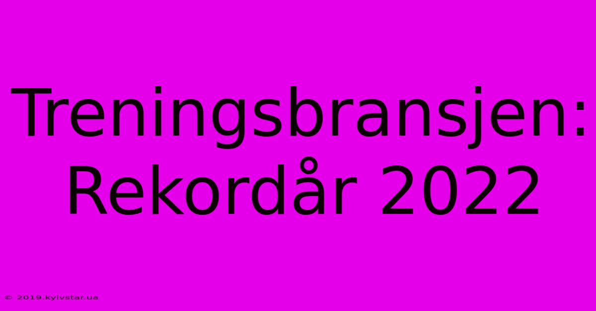 Treningsbransjen: Rekordår 2022