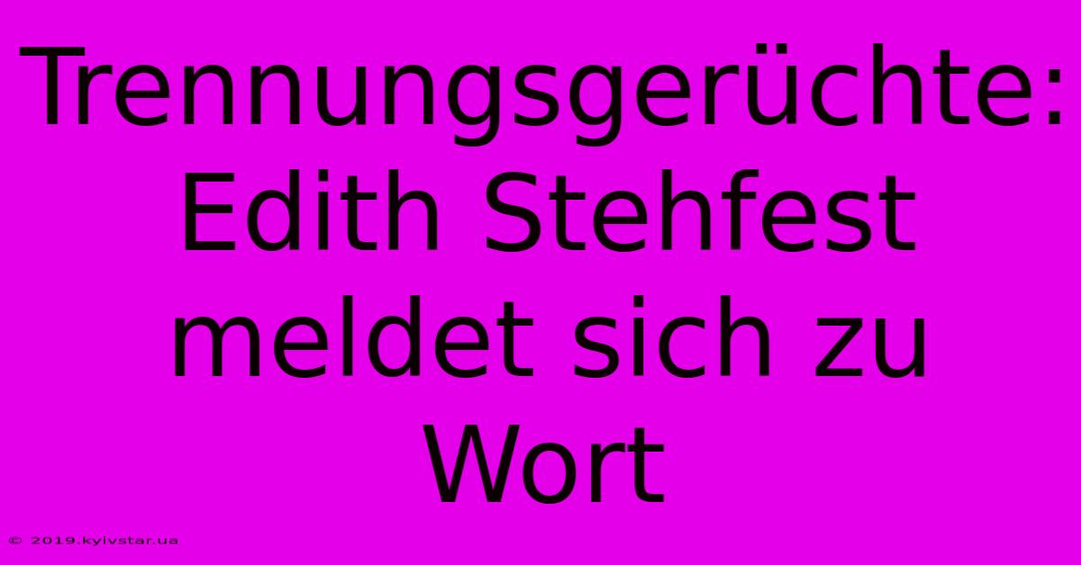 Trennungsgerüchte: Edith Stehfest Meldet Sich Zu Wort