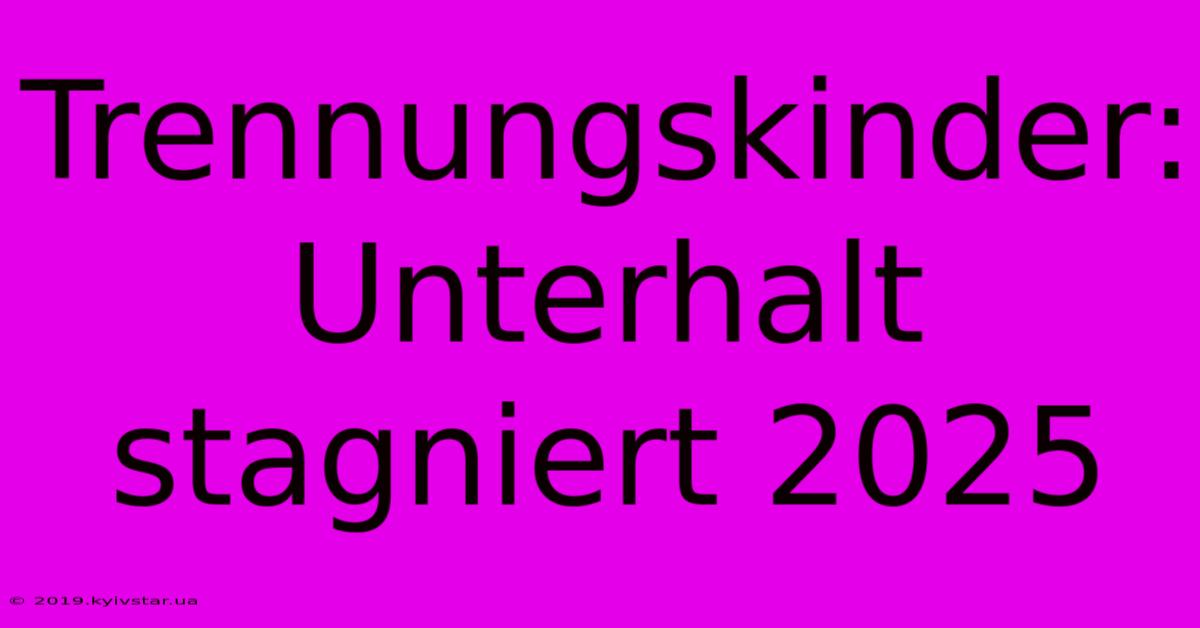 Trennungskinder: Unterhalt Stagniert 2025