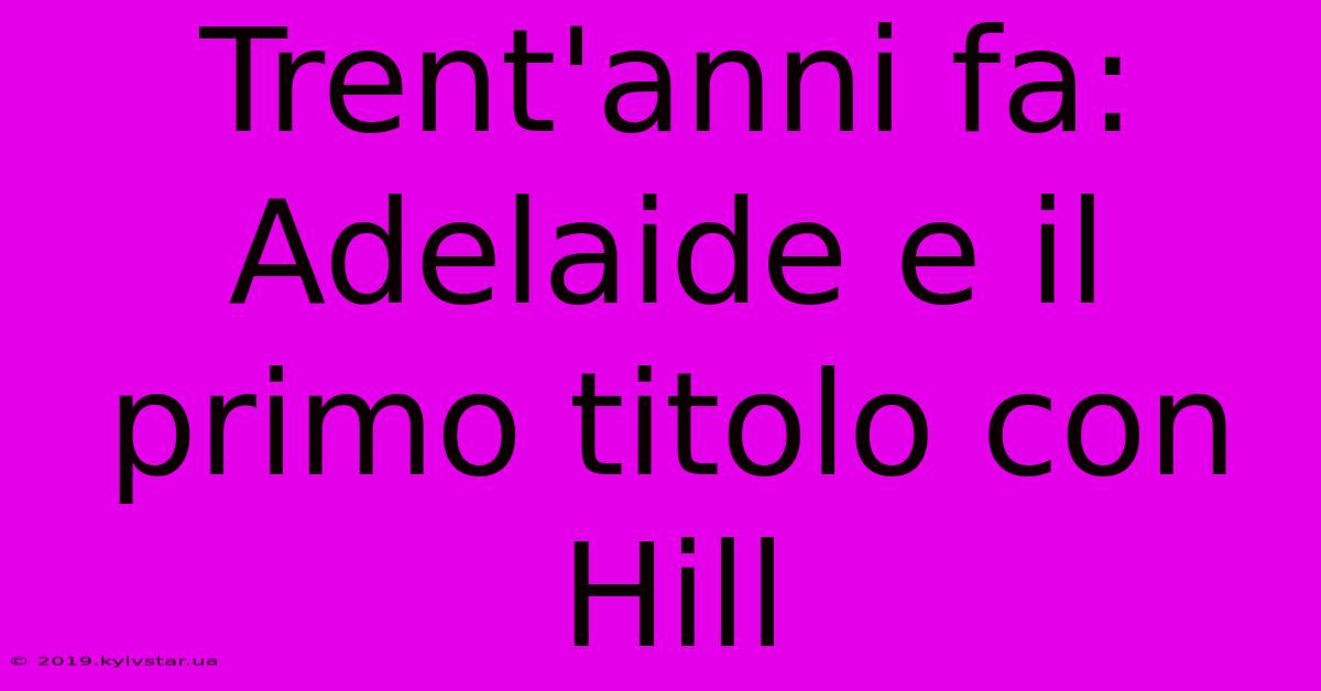 Trent'anni Fa: Adelaide E Il Primo Titolo Con Hill