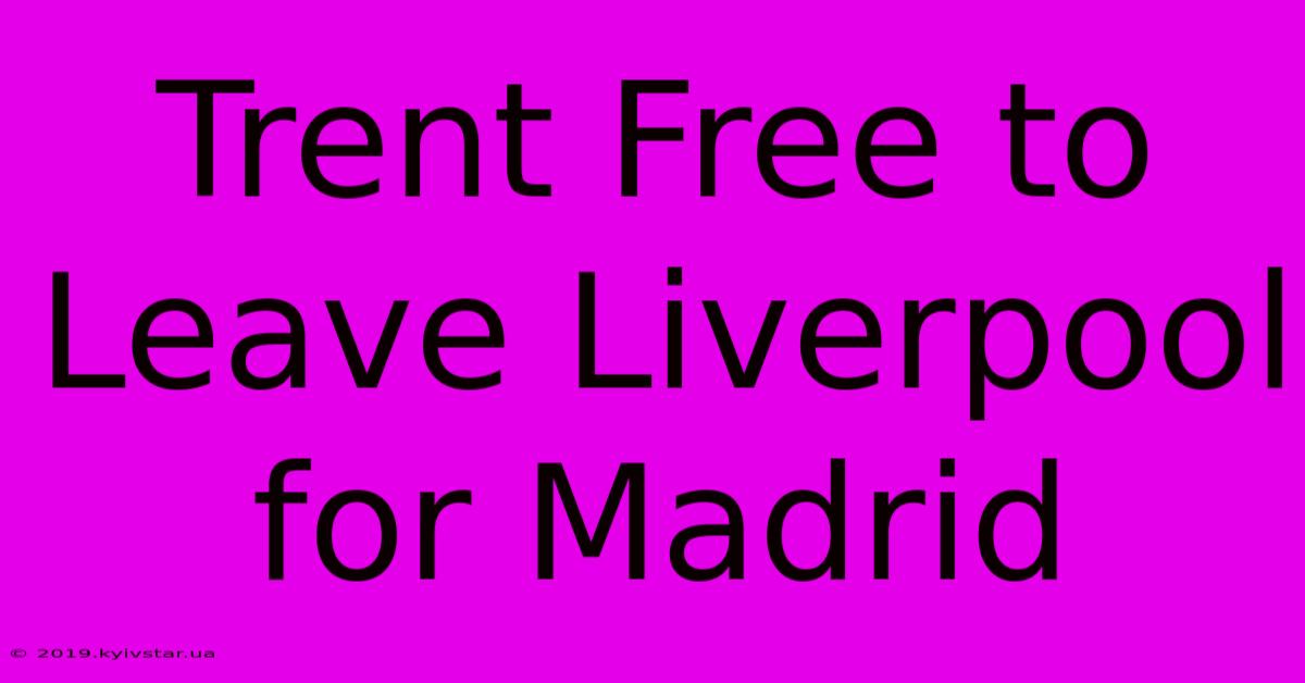 Trent Free To Leave Liverpool For Madrid