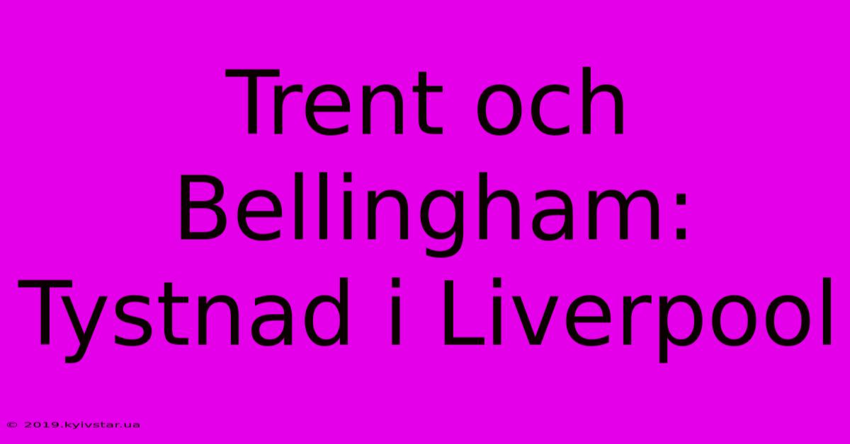 Trent Och Bellingham: Tystnad I Liverpool