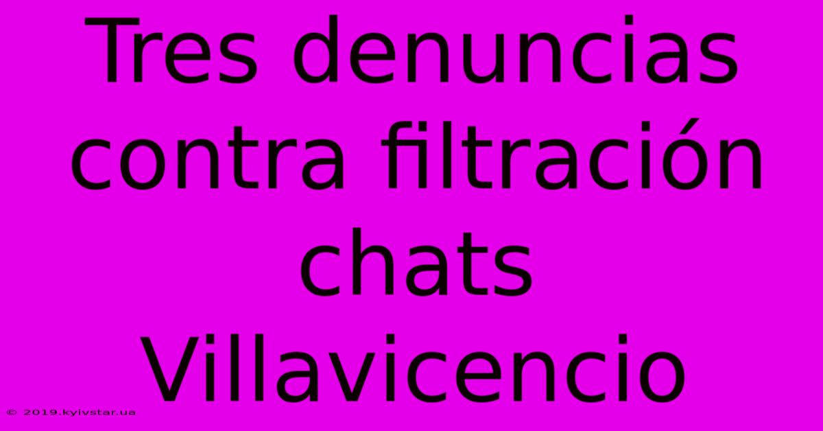 Tres Denuncias Contra Filtración Chats Villavicencio