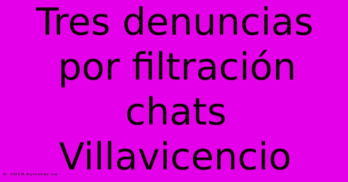 Tres Denuncias Por Filtración Chats Villavicencio