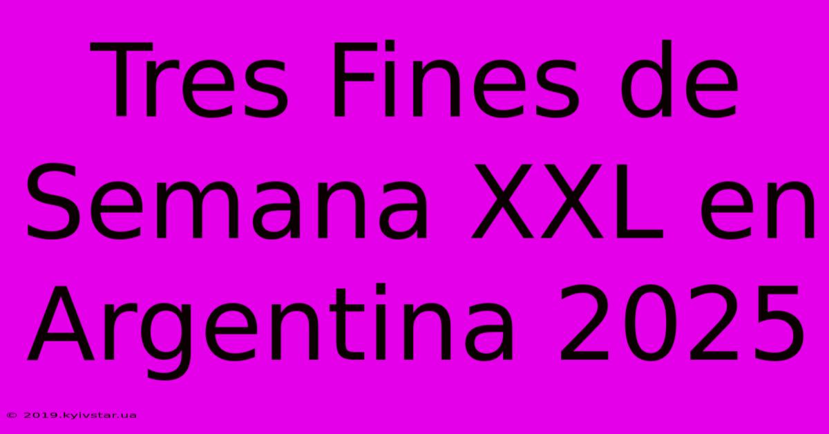 Tres Fines De Semana XXL En Argentina 2025