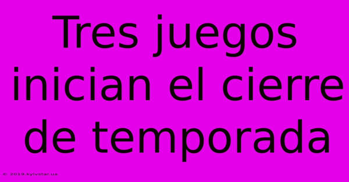 Tres Juegos Inician El Cierre De Temporada