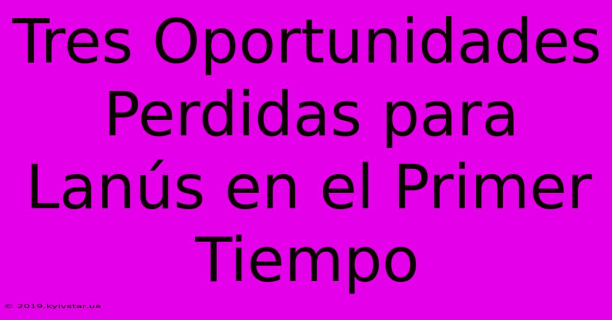 Tres Oportunidades Perdidas Para Lanús En El Primer Tiempo 