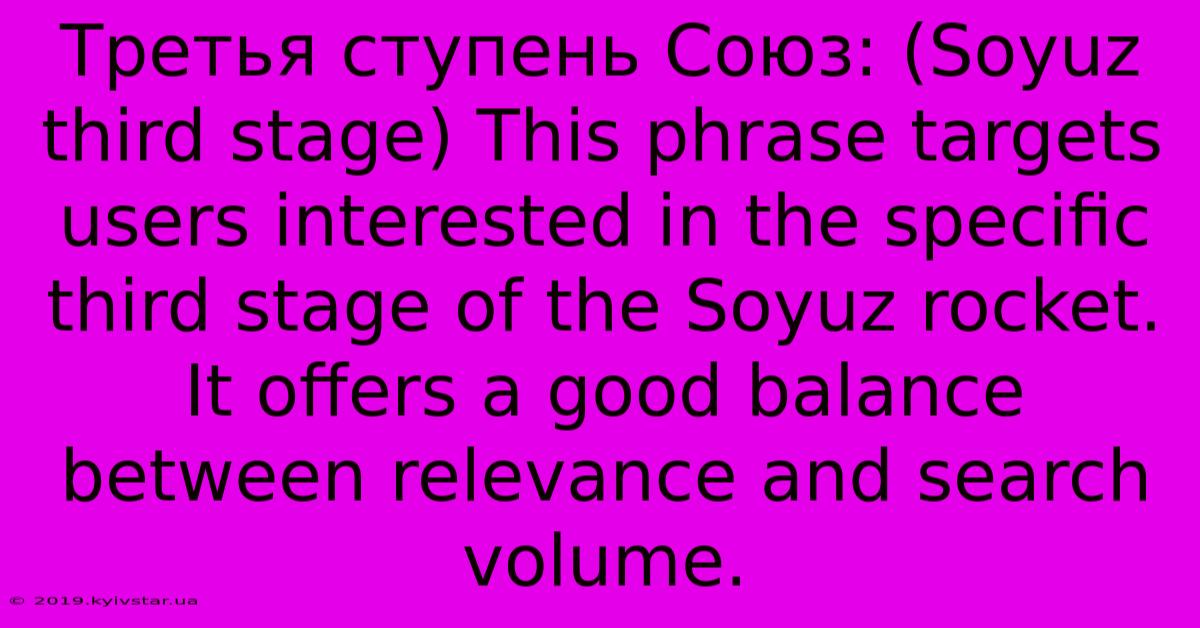 Третья Ступень Союз: (Soyuz Third Stage) This Phrase Targets Users Interested In The Specific Third Stage Of The Soyuz Rocket.  It Offers A Good Balance Between Relevance And Search Volume.