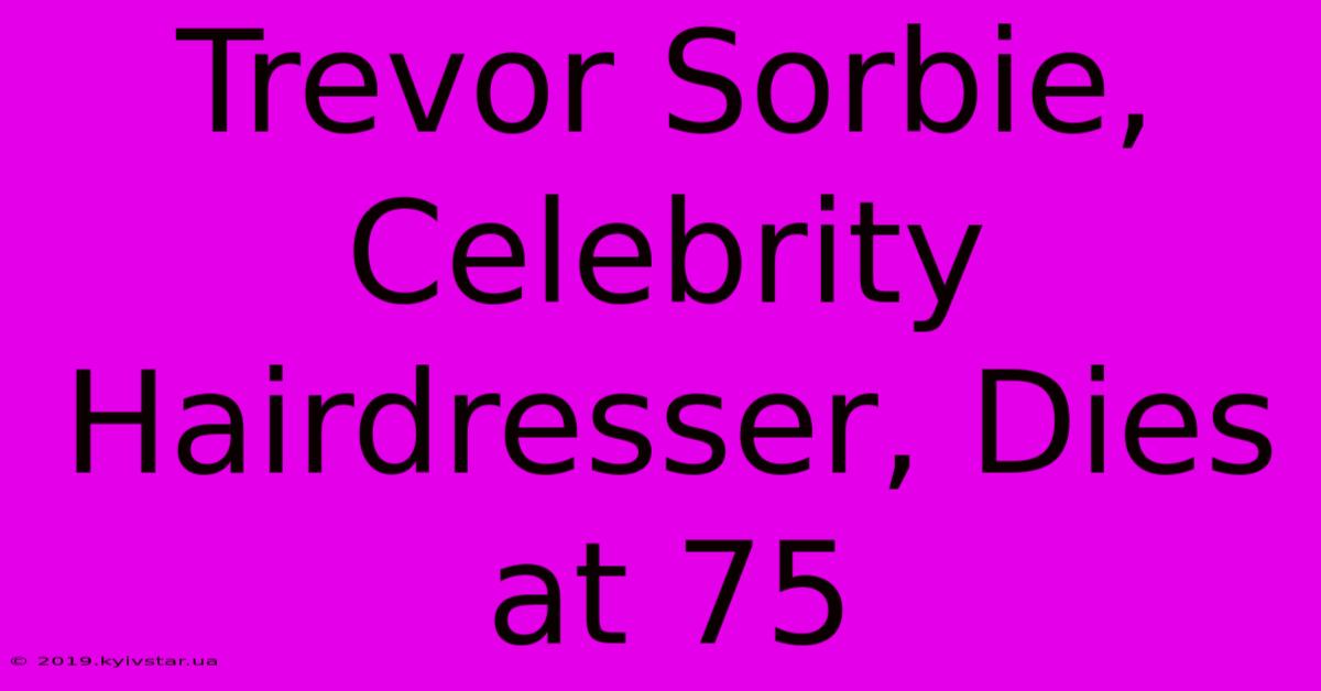 Trevor Sorbie, Celebrity Hairdresser, Dies At 75