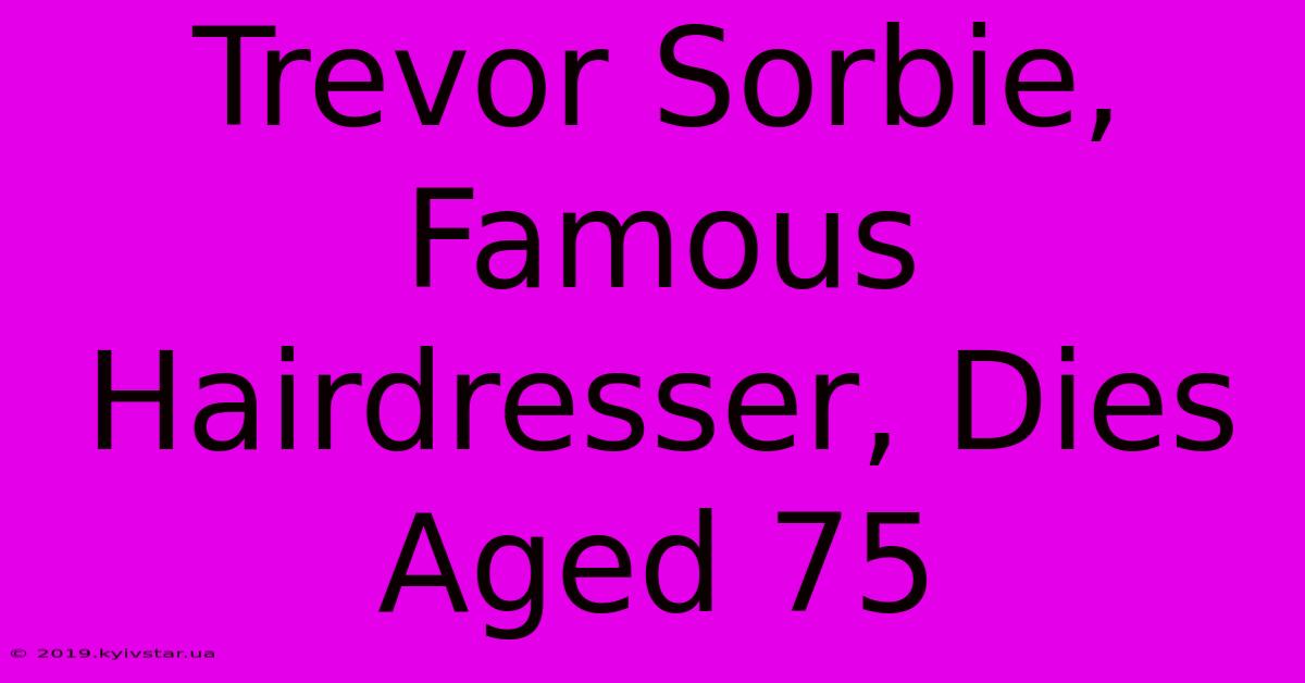 Trevor Sorbie, Famous Hairdresser, Dies Aged 75 