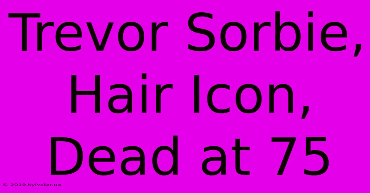 Trevor Sorbie, Hair Icon, Dead At 75