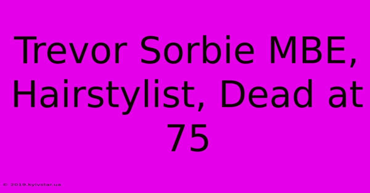 Trevor Sorbie MBE, Hairstylist, Dead At 75