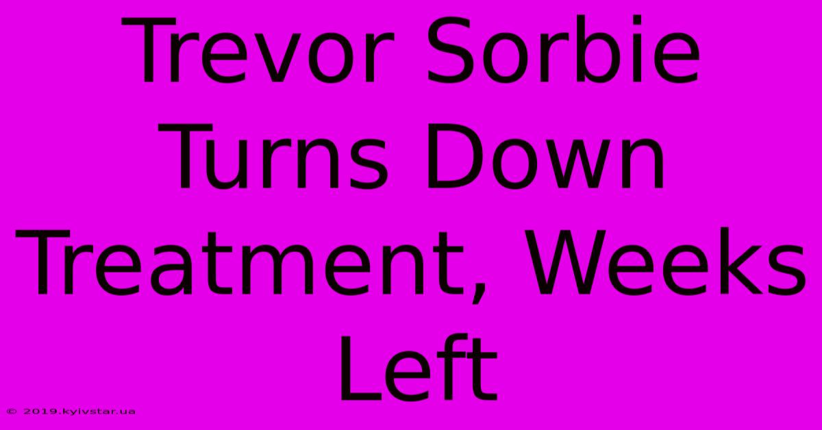 Trevor Sorbie Turns Down Treatment, Weeks Left