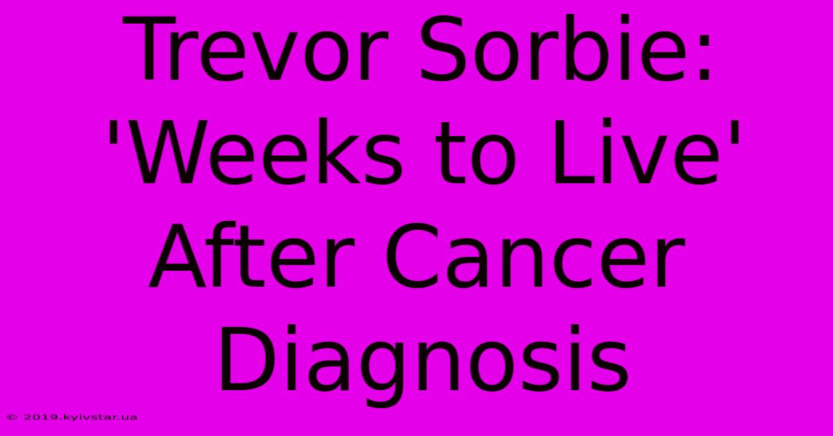 Trevor Sorbie: 'Weeks To Live' After Cancer Diagnosis 