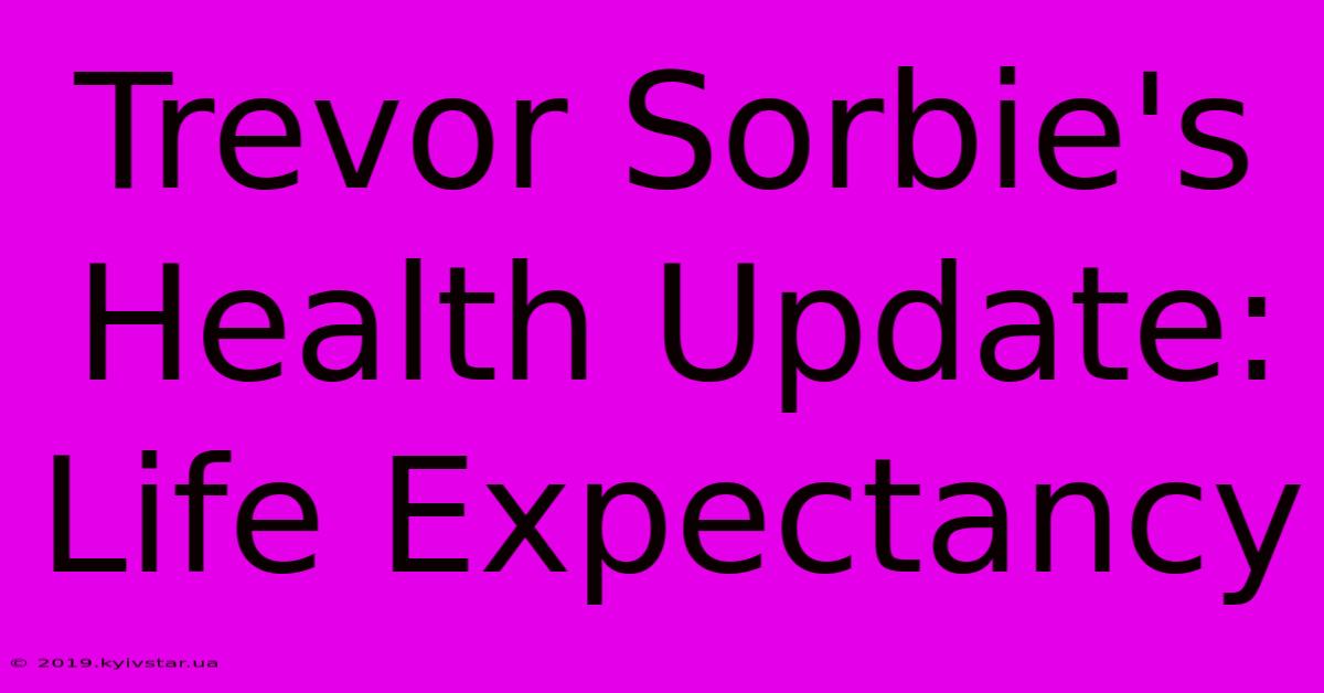 Trevor Sorbie's Health Update: Life Expectancy