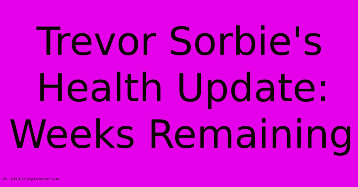 Trevor Sorbie's Health Update: Weeks Remaining