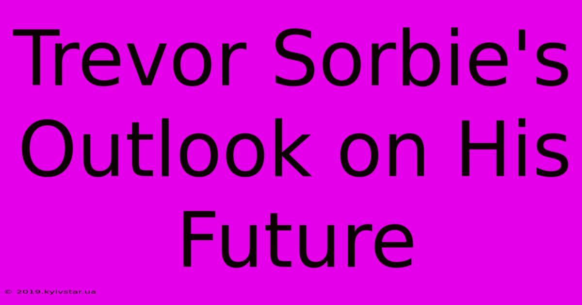 Trevor Sorbie's Outlook On His Future