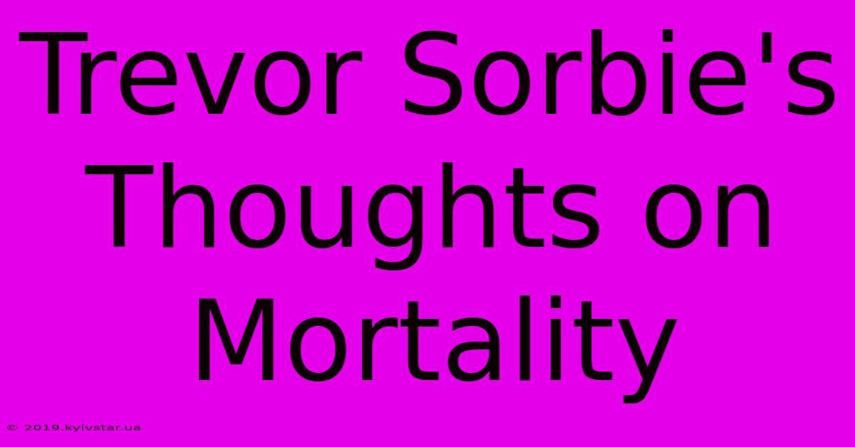 Trevor Sorbie's Thoughts On Mortality 