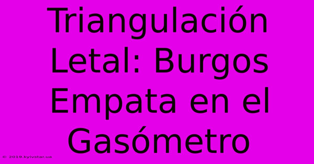 Triangulación Letal: Burgos Empata En El Gasómetro