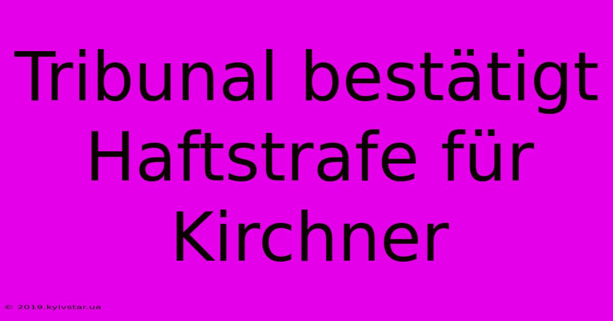 Tribunal Bestätigt Haftstrafe Für Kirchner