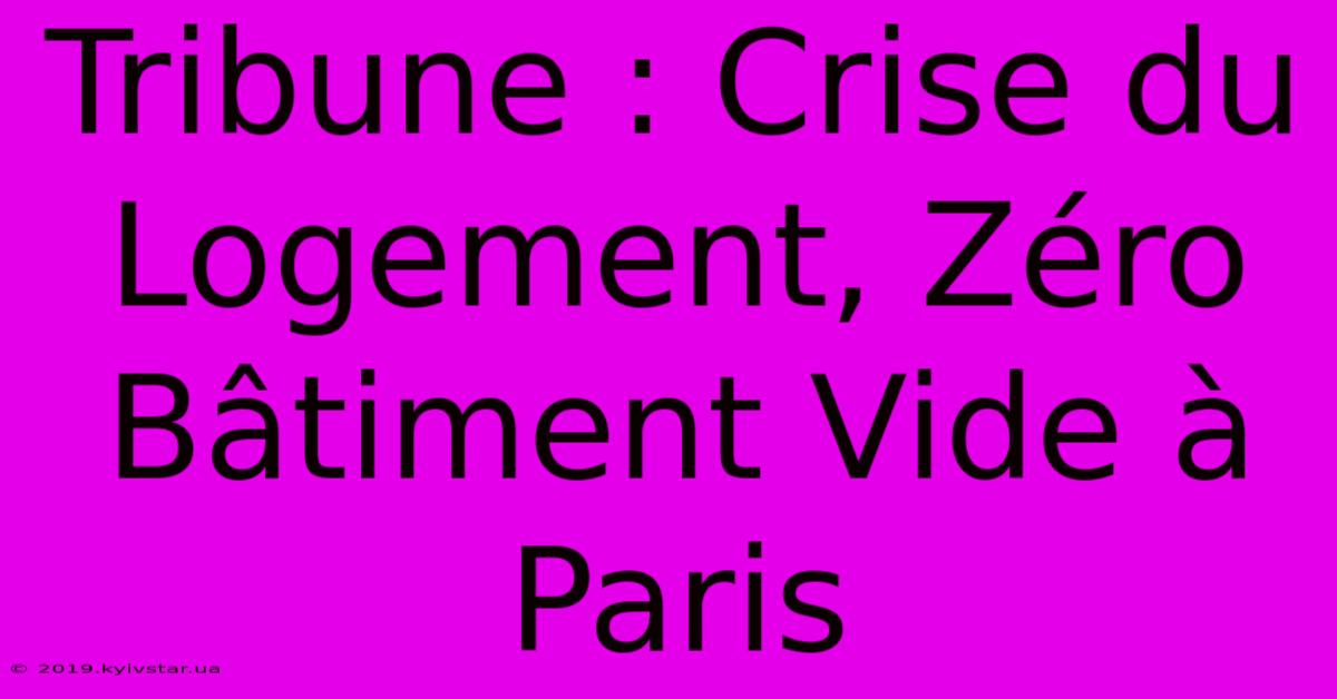 Tribune : Crise Du Logement, Zéro Bâtiment Vide À Paris 