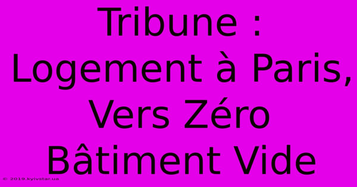 Tribune : Logement À Paris, Vers Zéro Bâtiment Vide