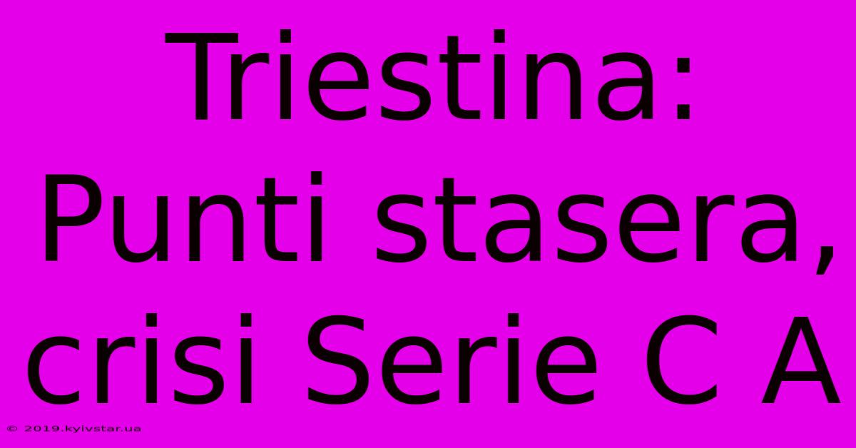 Triestina: Punti Stasera, Crisi Serie C A