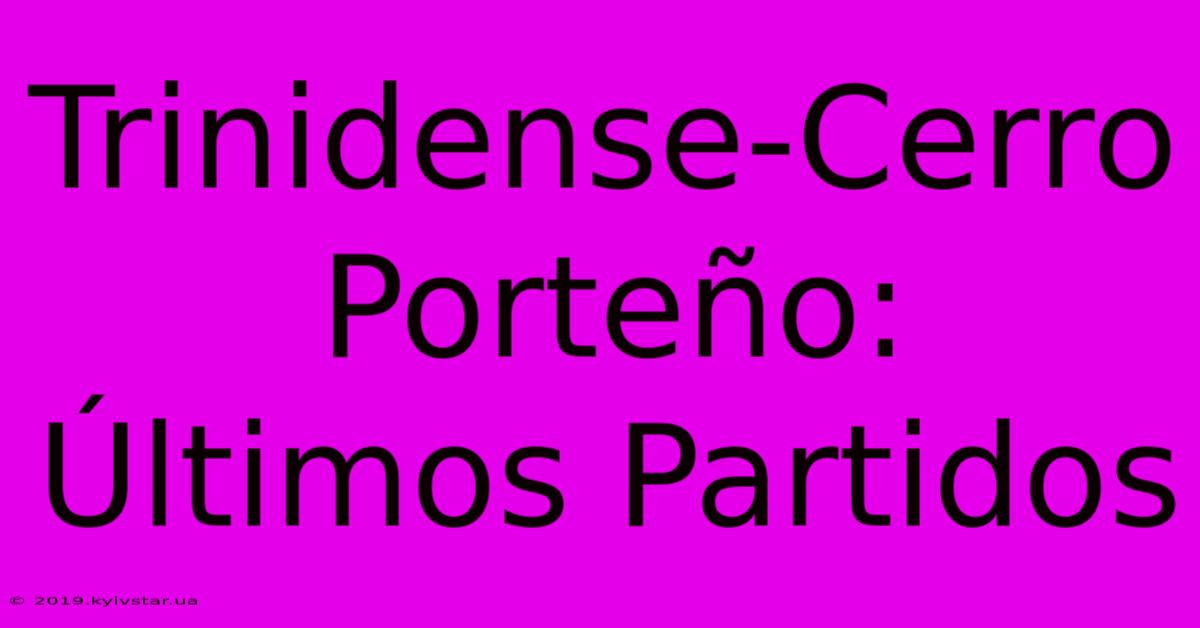 Trinidense-Cerro Porteño: Últimos Partidos