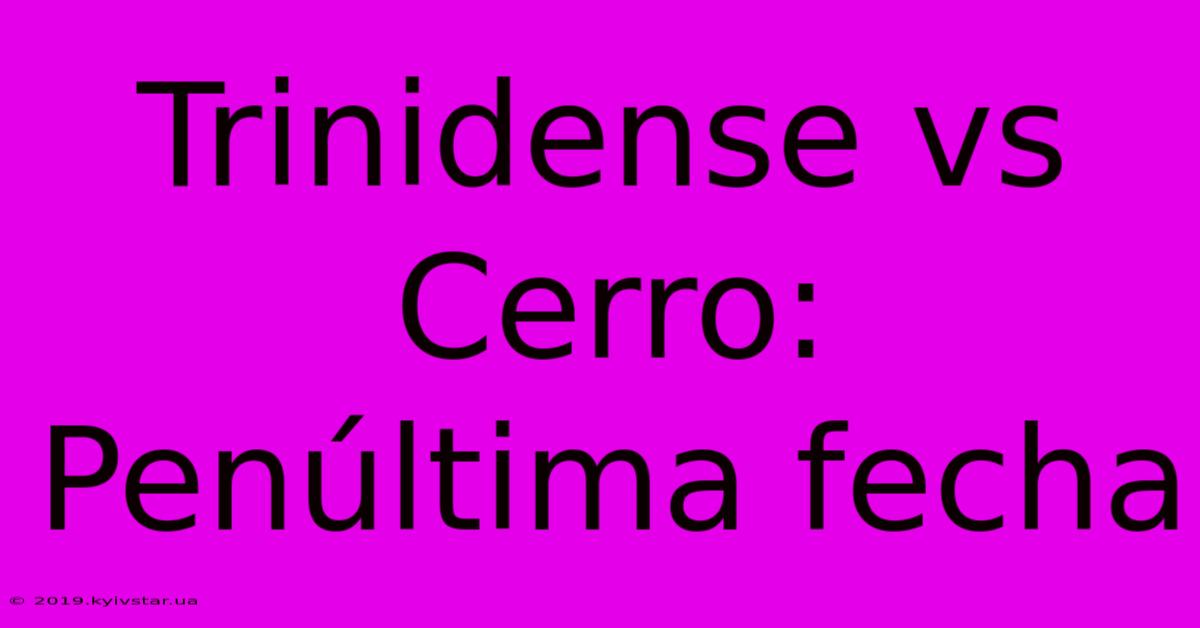 Trinidense Vs Cerro: Penúltima Fecha