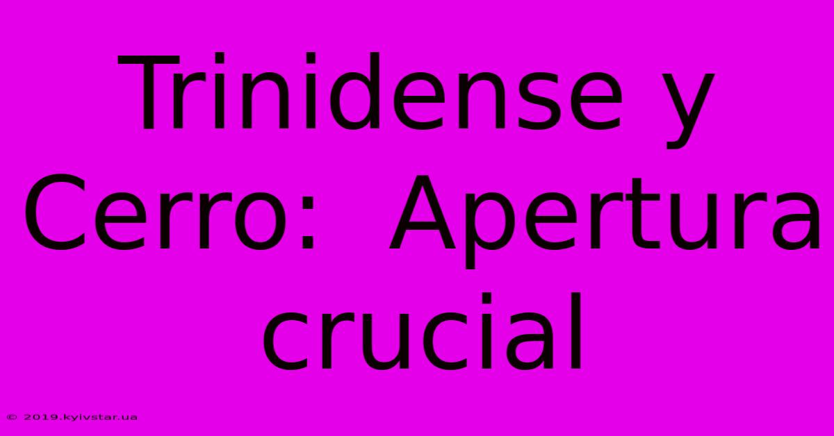 Trinidense Y Cerro:  Apertura Crucial