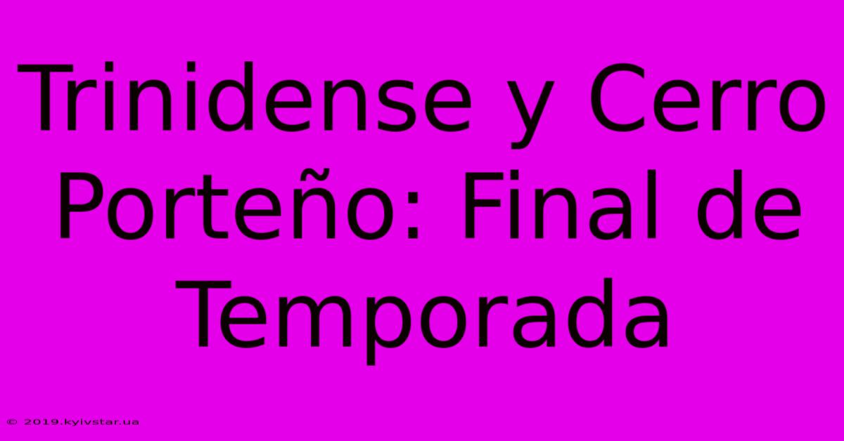 Trinidense Y Cerro Porteño: Final De Temporada