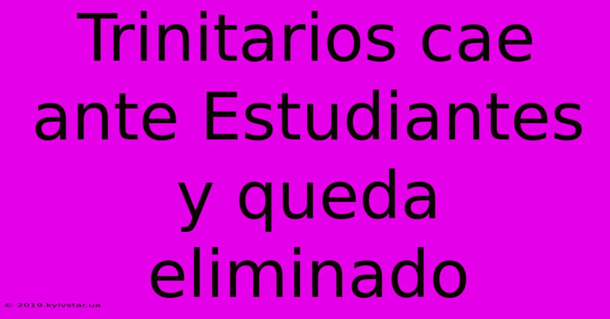 Trinitarios Cae Ante Estudiantes Y Queda Eliminado 