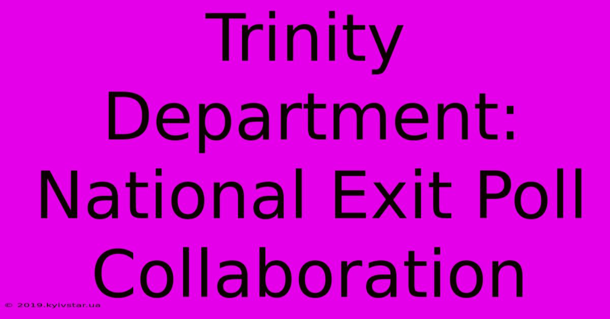 Trinity Department: National Exit Poll Collaboration