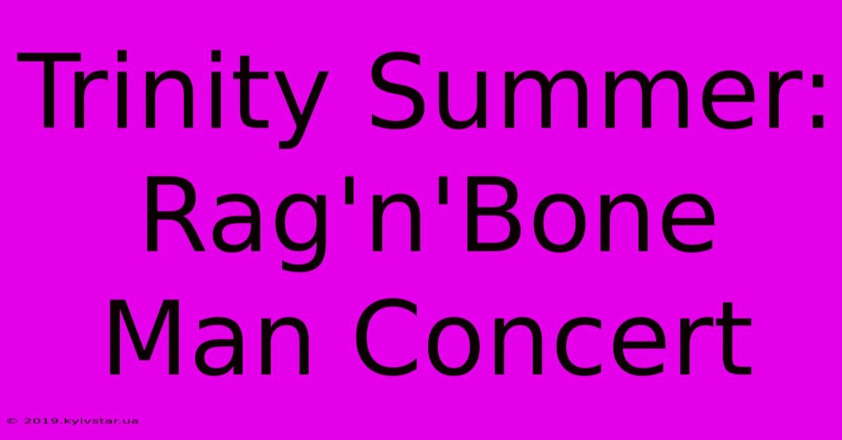 Trinity Summer: Rag'n'Bone Man Concert