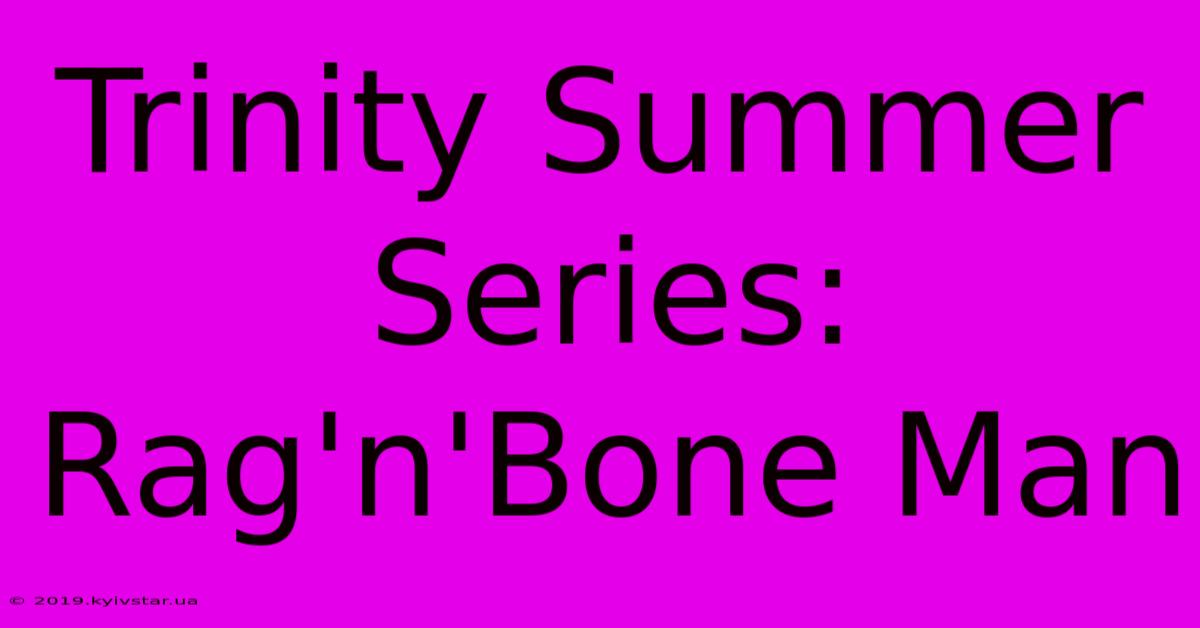 Trinity Summer Series: Rag'n'Bone Man