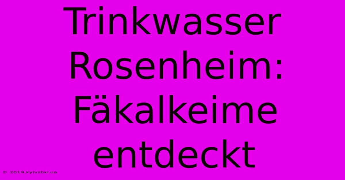 Trinkwasser Rosenheim: Fäkalkeime Entdeckt