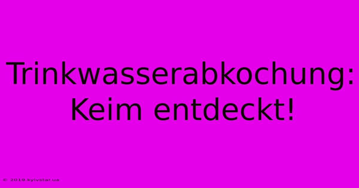 Trinkwasserabkochung: Keim Entdeckt!