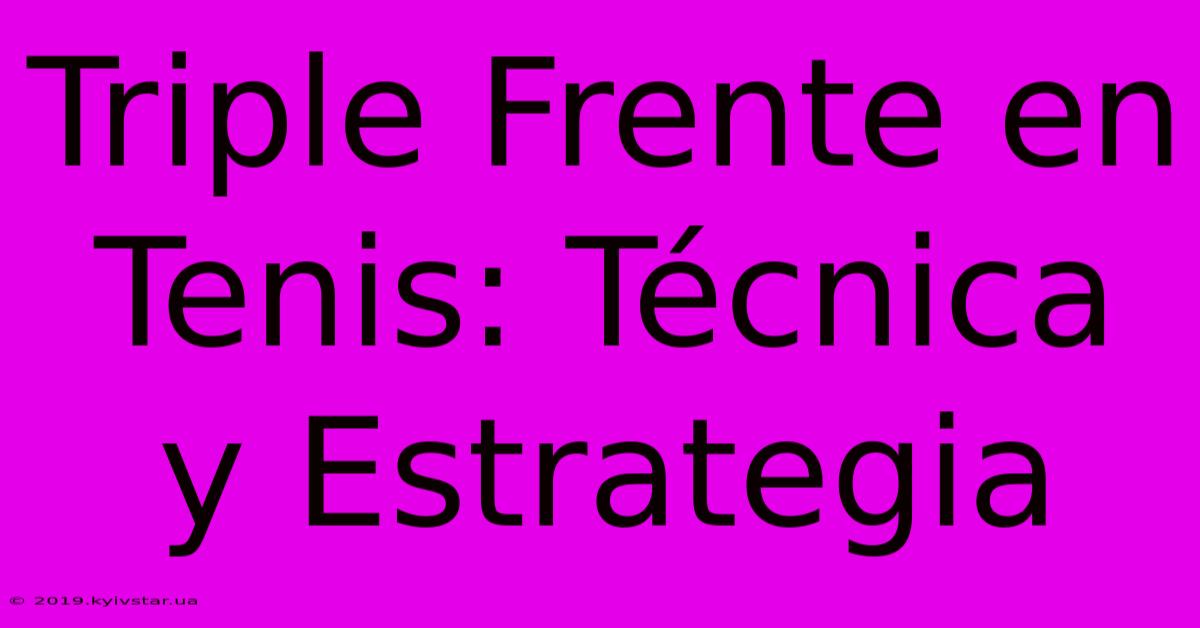 Triple Frente En Tenis: Técnica Y Estrategia