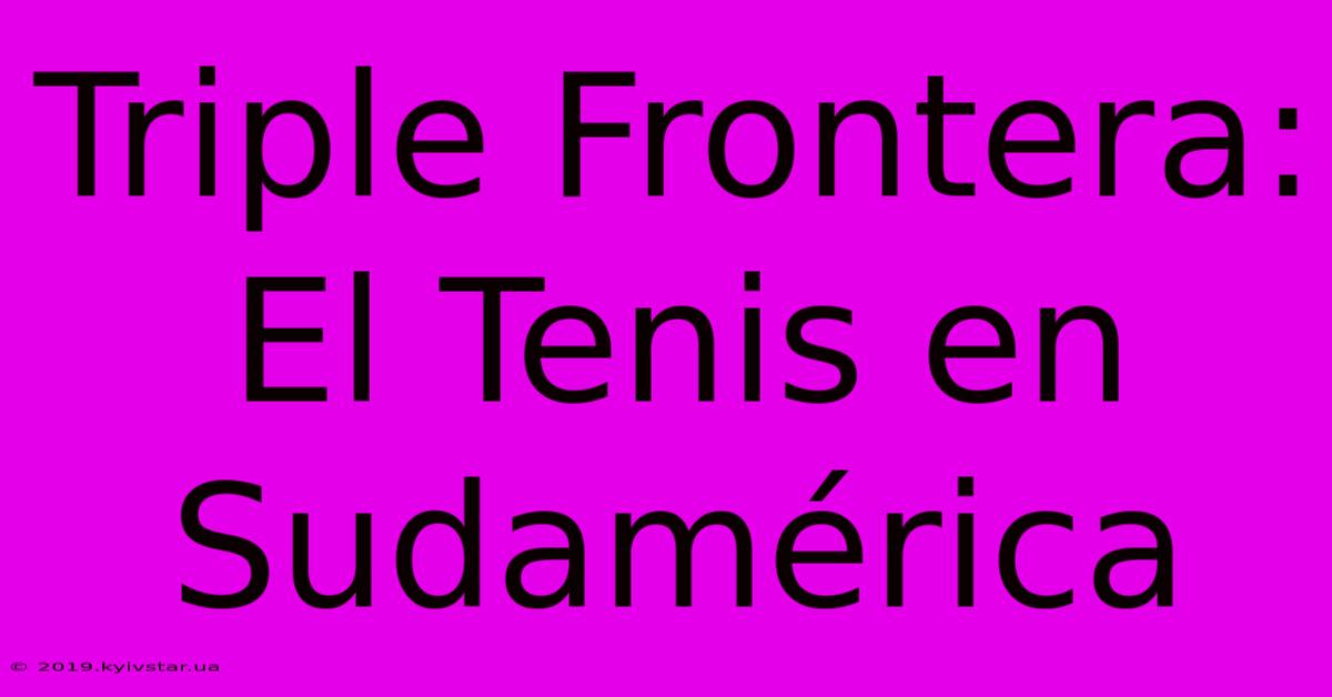 Triple Frontera: El Tenis En Sudamérica