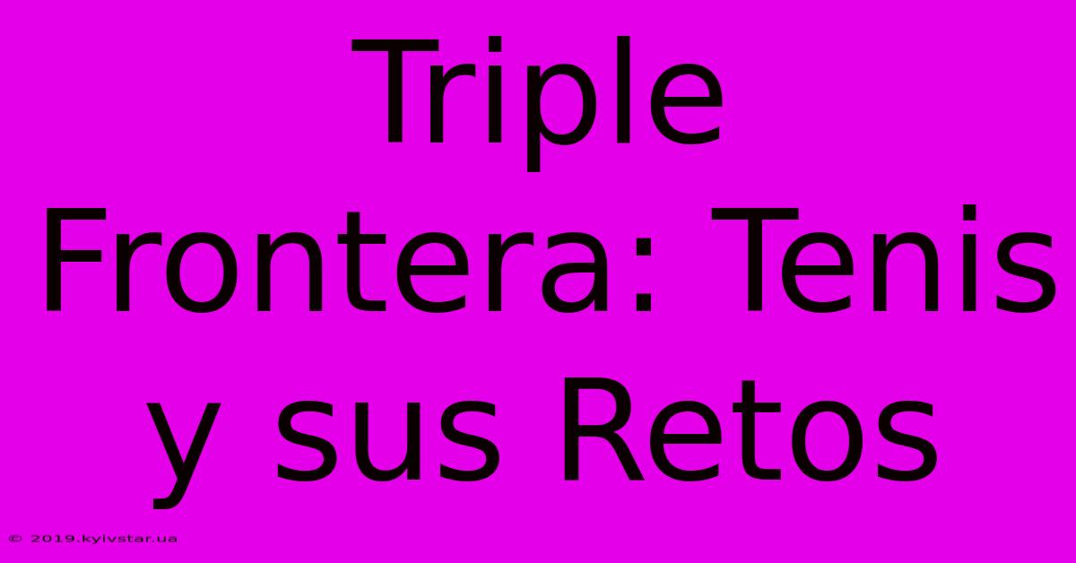 Triple Frontera: Tenis Y Sus Retos