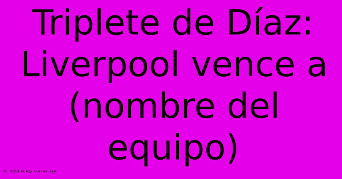 Triplete De Díaz: Liverpool Vence A (nombre Del Equipo)