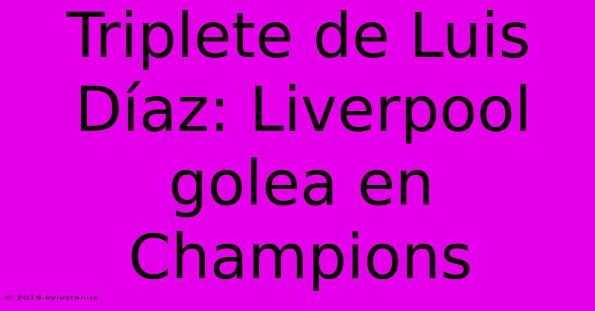 Triplete De Luis Díaz: Liverpool Golea En Champions