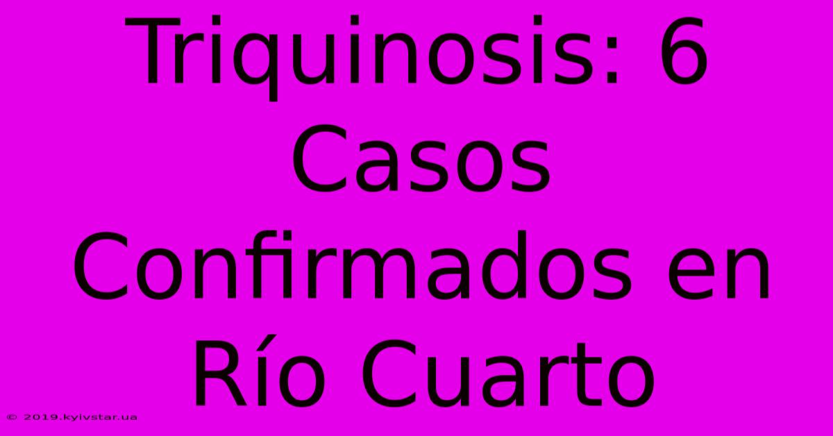 Triquinosis: 6 Casos Confirmados En Río Cuarto