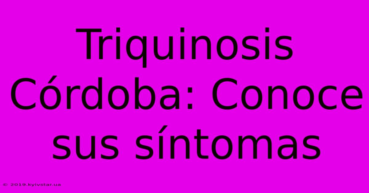 Triquinosis Córdoba: Conoce Sus Síntomas